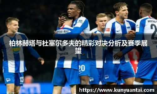 柏林赫塔与杜塞尔多夫的精彩对决分析及赛季展望