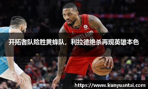 开拓者队险胜黄蜂队，利拉德绝杀再现英雄本色