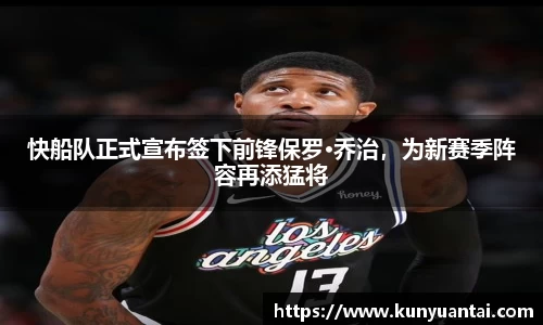 快船队正式宣布签下前锋保罗·乔治，为新赛季阵容再添猛将